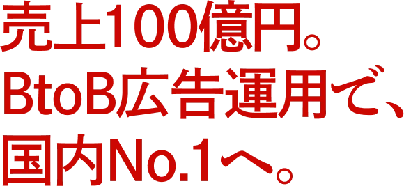売上100億円。BtoB広告運用で、国内No.1へ。