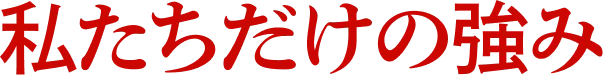 私たちだけの強み