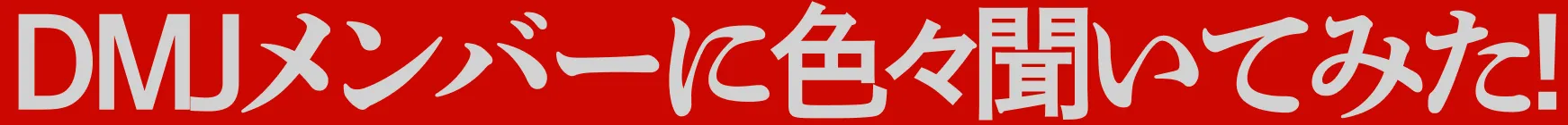 DMJメンバーに色々聞いてみた!