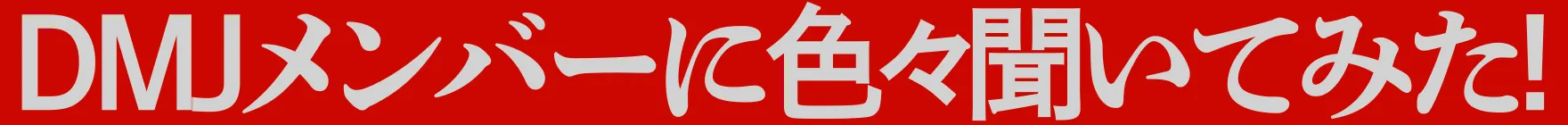 DMJメンバーに色々聞いてみた！